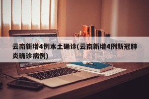云南新增4例本土确诊(云南新增4例新冠肺炎确诊病例)