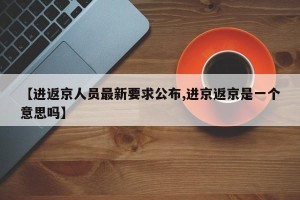 【进返京人员最新要求公布,进京返京是一个意思吗】