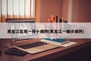 黑龙江出现一传十病例(黑龙江一确诊病例)