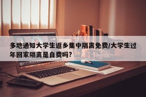 多地通知大学生返乡集中隔离免费/大学生过年回家隔离是自费吗?
