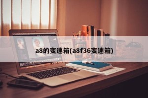 a8的变速箱(a8f36变速箱)