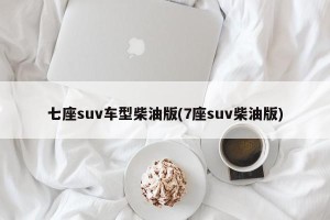 七座suv车型柴油版(7座suv柴油版)