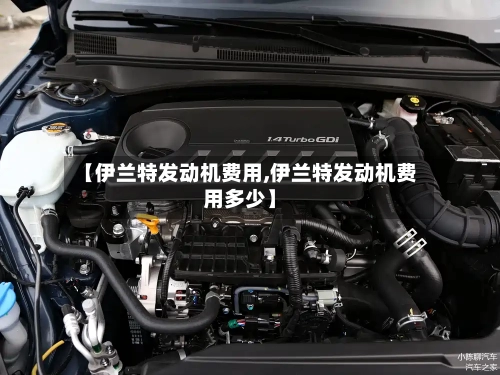 【伊兰特发动机费用,伊兰特发动机费用多少】-第2张图片