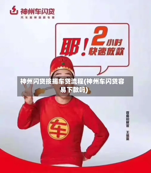 神州闪贷按揭车贷流程(神州车闪贷容易下款吗)