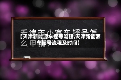 【天津新能源车摇号流程,天津新能源车摇号流程及时间】