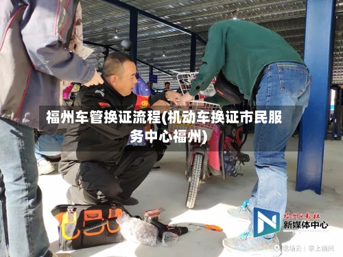 福州车管换证流程(机动车换证市民服务中心福州)