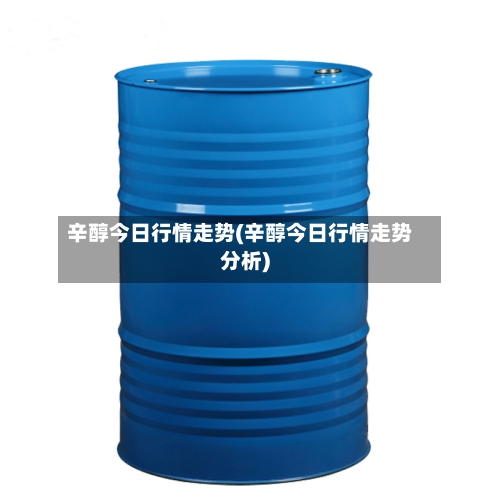 辛醇今日行情走势(辛醇今日行情走势分析)