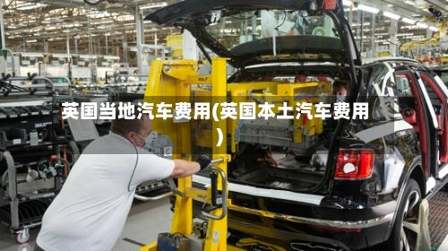 英国当地汽车费用(英国本土汽车费用)-第2张图片