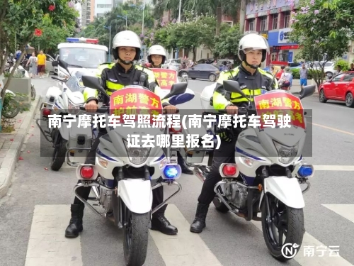 南宁摩托车驾照流程(南宁摩托车驾驶证去哪里报名)