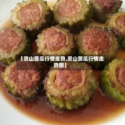 【灵山苦瓜行情走势,灵山苦瓜行情走势图】-第2张图片