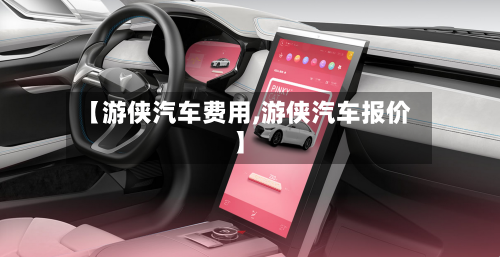 【游侠汽车费用,游侠汽车报价】