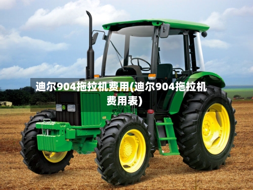 迪尔904拖拉机费用(迪尔904拖拉机费用表)