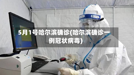 5月1号哈尔滨确诊(哈尔滨确诊一例冠状病毒)