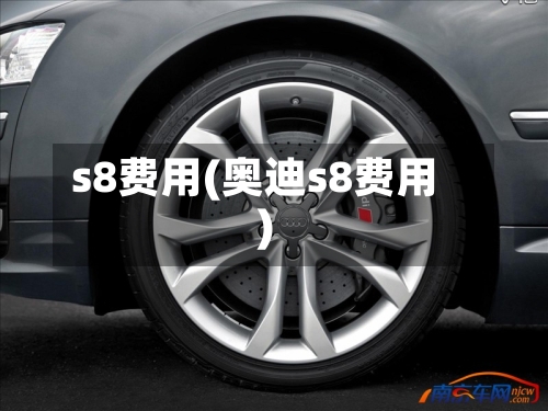 s8费用(奥迪s8费用)