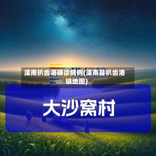滦南扒齿港确诊病例(滦南县扒齿港镇地图)-第3张图片