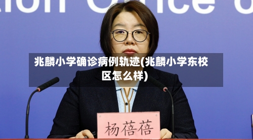 兆麟小学确诊病例轨迹(兆麟小学东校区怎么样)