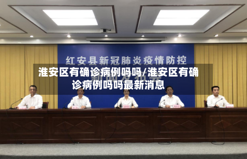 淮安区有确诊病例吗吗/淮安区有确诊病例吗吗最新消息-第3张图片
