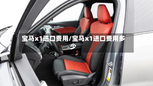 宝马x1进口费用/宝马x1进口费用多少