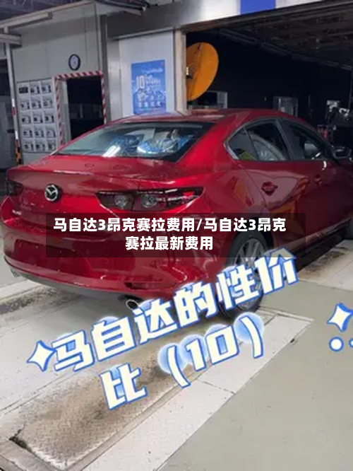 马自达3昂克赛拉费用/马自达3昂克赛拉最新费用-第3张图片