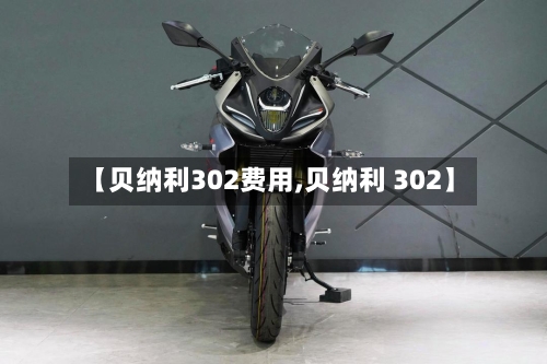 【贝纳利302费用,贝纳利 302】