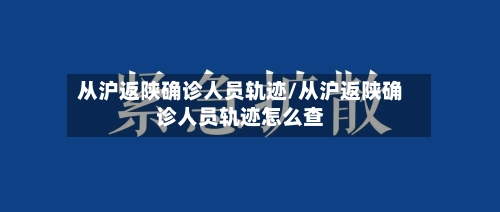 从沪返陕确诊人员轨迹/从沪返陕确诊人员轨迹怎么查-第3张图片