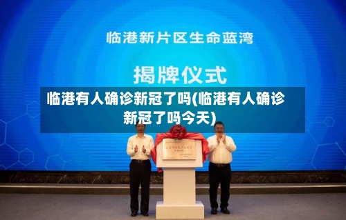 临港有人确诊新冠了吗(临港有人确诊新冠了吗今天)-第2张图片