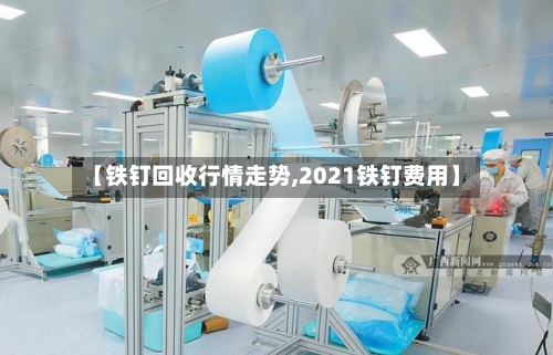【铁钉回收行情走势,2021铁钉费用】