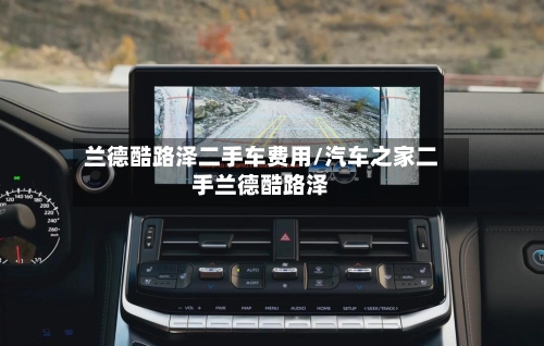 兰德酷路泽二手车费用/汽车之家二手兰德酷路泽