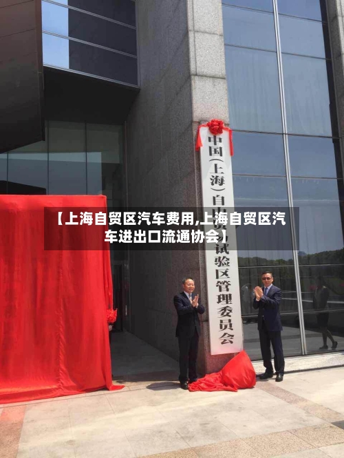 【上海自贸区汽车费用,上海自贸区汽车进出口流通协会】