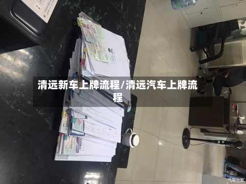 清远新车上牌流程/清远汽车上牌流程
