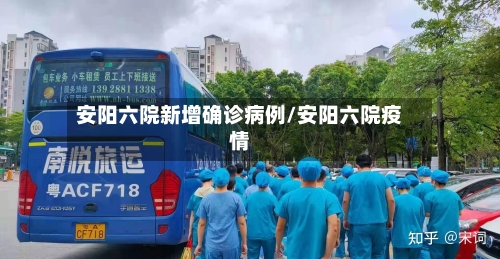 安阳六院新增确诊病例/安阳六院疫情