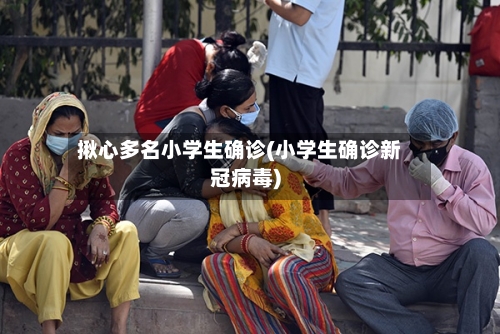 揪心多名小学生确诊(小学生确诊新冠病毒)