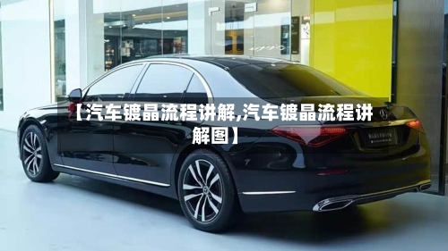 【汽车镀晶流程讲解,汽车镀晶流程讲解图】