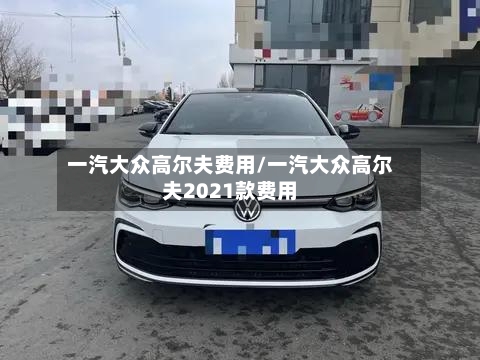 一汽大众高尔夫费用/一汽大众高尔夫2021款费用-第2张图片