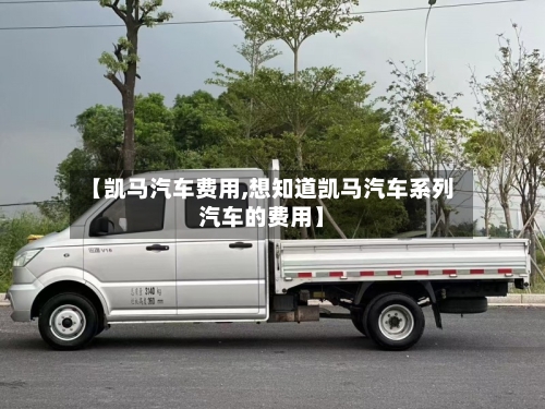 【凯马汽车费用,想知道凯马汽车系列汽车的费用】