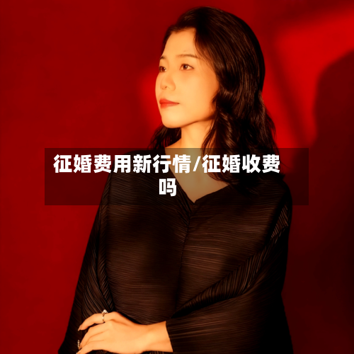 征婚费用新行情/征婚收费吗-第3张图片