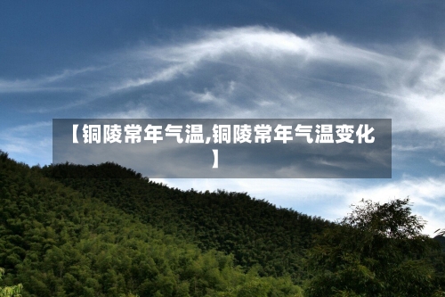 【铜陵常年气温,铜陵常年气温变化】-第3张图片