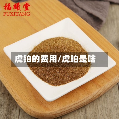 虎铂的费用/虎珀是啥-第2张图片