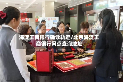 海淀工商银行确诊轨迹/北京海淀工商银行网点查询地址
