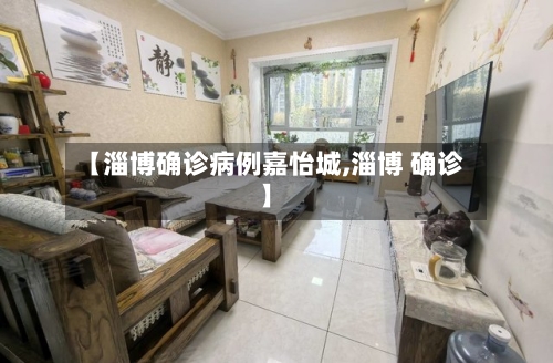 【淄博确诊病例嘉怡城,淄博 确诊】-第2张图片