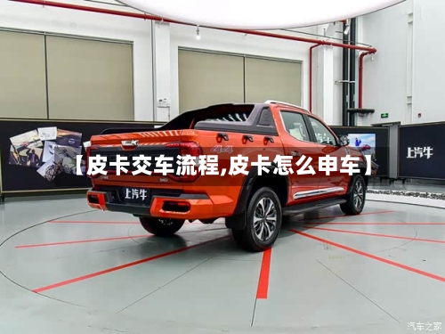 【皮卡交车流程,皮卡怎么申车】-第2张图片