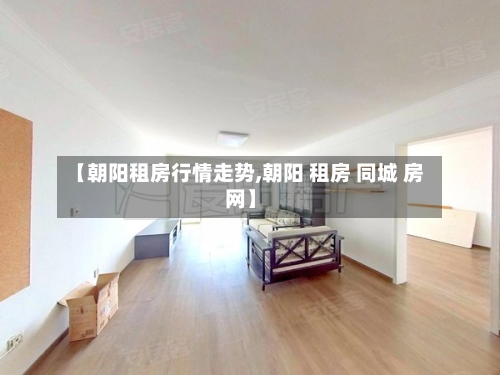 【朝阳租房行情走势,朝阳 租房 同城 房网】-第2张图片