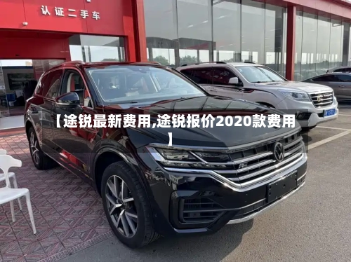 【途锐最新费用,途锐报价2020款费用】