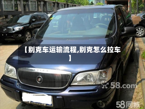 【别克车运输流程,别克怎么拉车】-第2张图片