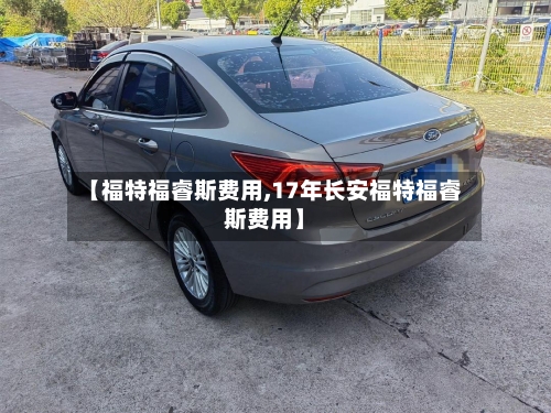 【福特福睿斯费用,17年长安福特福睿斯费用】-第2张图片