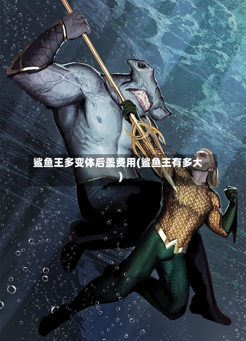 鲨鱼王多变体后盖费用(鲨鱼王有多大)