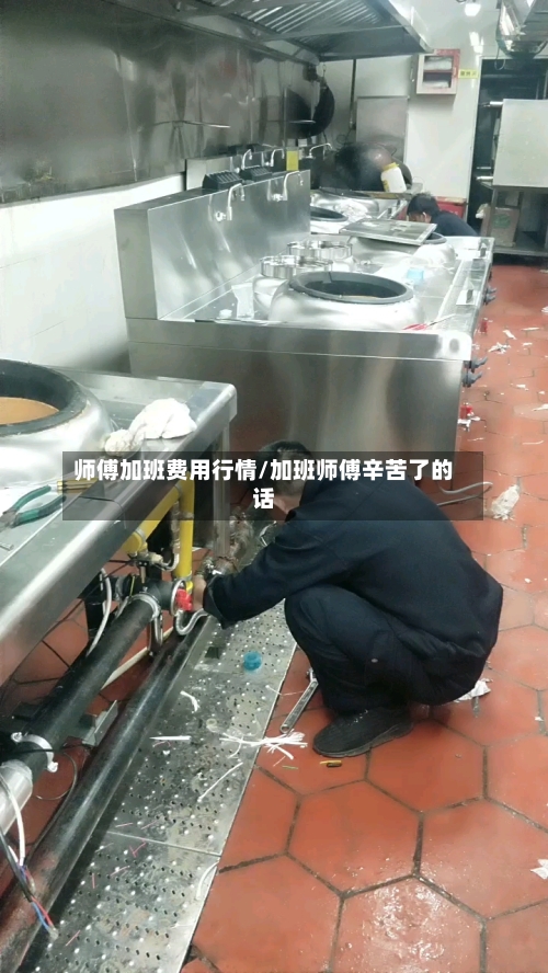 师傅加班费用行情/加班师傅辛苦了的话-第2张图片