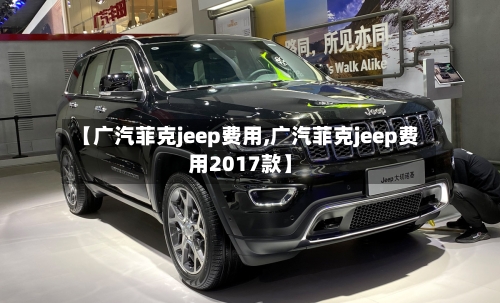 【广汽菲克jeep费用,广汽菲克jeep费用2017款】-第3张图片