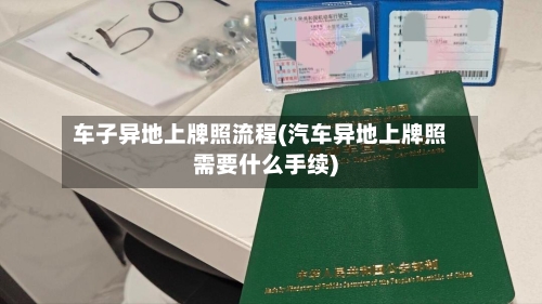 车子异地上牌照流程(汽车异地上牌照需要什么手续)
