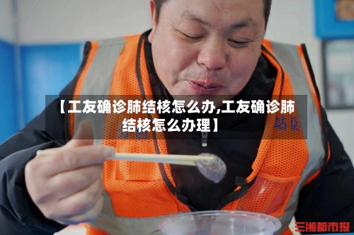 【工友确诊肺结核怎么办,工友确诊肺结核怎么办理】-第2张图片